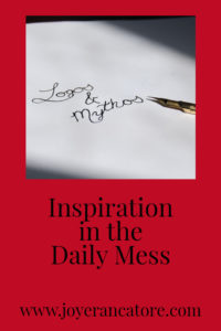 Inspiration in the Daily Mess - www.joyerancatore.com: Where does Inspiration originate? How does it work for you? I'll share with you my tango with Inspiration!