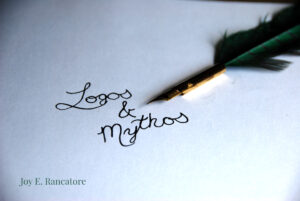 Logos and Mythos blog reveals how author Joy E. Rancatore embraces both sides of this title. Enjoy discussions on reading, writing and all things literary. www.joyerancatore.com