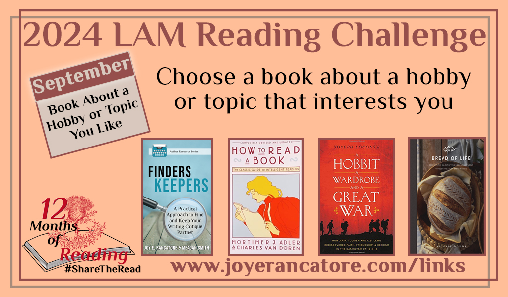 Graphic giving four suggestions for the September 2024 12 Months of Reading category: book about a hobby or topic of interest. Covers include: Finder Keepers: A Practical Approach to Find and Keep Your Writing Critique Partner by Joy E. Rancatore and Meagan Smith; How to Read a Book by Mortimer J. Adler and Charles Van Doren; A Hobbit, A Wardrobe and A Great War by Joseph Loconte; Bread of Life by Abigail Dodds.