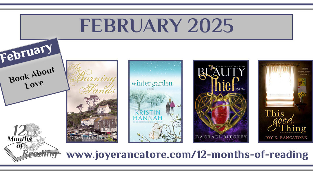 Graphic with four recommendations for the February 2025 12 Months of Reading Challenge Category, Book About Love: The Burning Sands by Carole Lehr Johnson, Winter Garden by Kristen Hannah, The Beauty Thief by Rachael Ritchey and This Good Thing by Joy E. Rancatore.