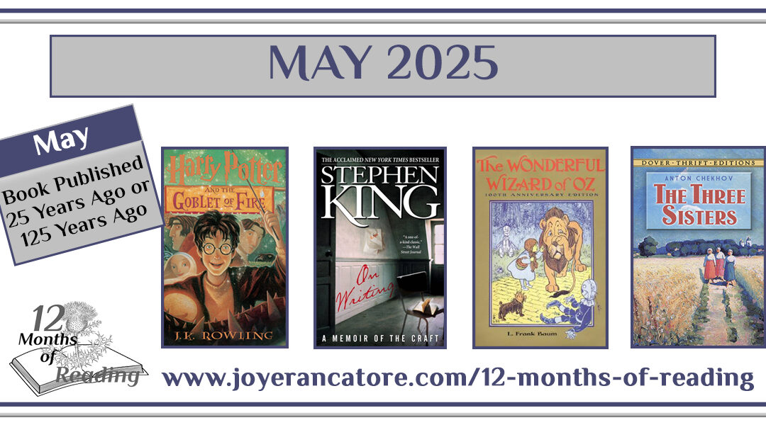Graphic with four recommendations for the May 2025 12 Months of Reading Challenge Category, A Book Published 25 Years Ago or 125 Years Ago: Harry Potter and the Goblet of Fire by J.K. Rowling, On Writing by Stephen King, The Wonderful Wizard of Oz by Frank L. Baum and The Three Sisters by Anton Chekhov.